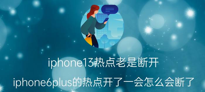 iphone13热点老是断开 iphone6plus的热点开了一会怎么会断了？